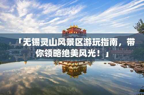 「无锡灵山风景区游玩指南,带你领略绝美风光!」