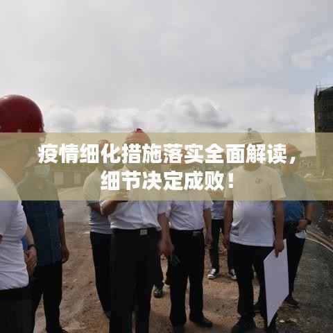疫情细化措施落实全面解读,细节决定成败!