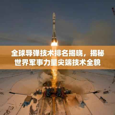 全球导弹技术排名揭晓，揭秘世界军事力量尖端技术全貌