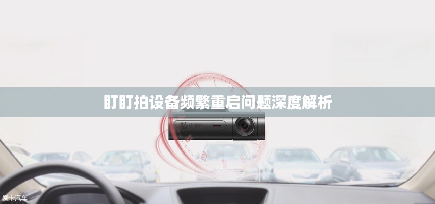 盯盯拍设备频繁重启问题深度解析