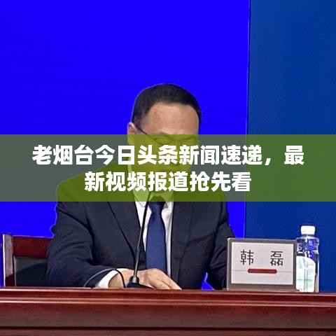 老烟台今日头条新闻速递,最新视频报道抢先看