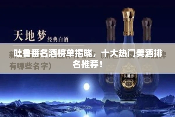 吐鲁番名酒榜单揭晓,十大热门美酒排名推荐!