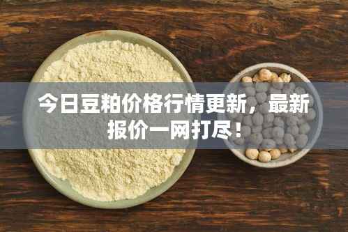 今日豆粕价格行情更新,最新报价一网打尽!