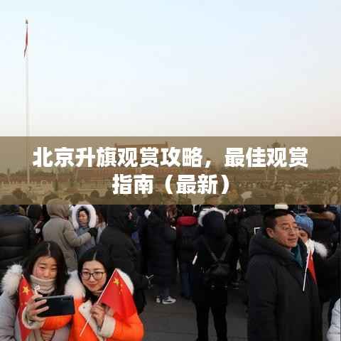 北京升旗观赏攻略，最佳观赏指南（最新）