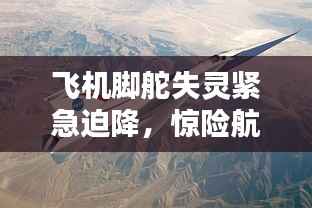 飞机脚舵失灵紧急迫降,惊险航空挑战