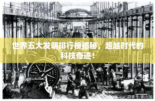 世界五大发明排行榜揭秘，超越时代的科技奇迹！