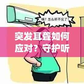突发耳聋如何应对？守护听力健康，专业治疗来帮忙！
