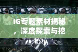 IG专题素材揭秘,深度探索与挖掘