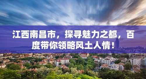 江西南昌市,探寻魅力之都,百度带你领略风土人情!