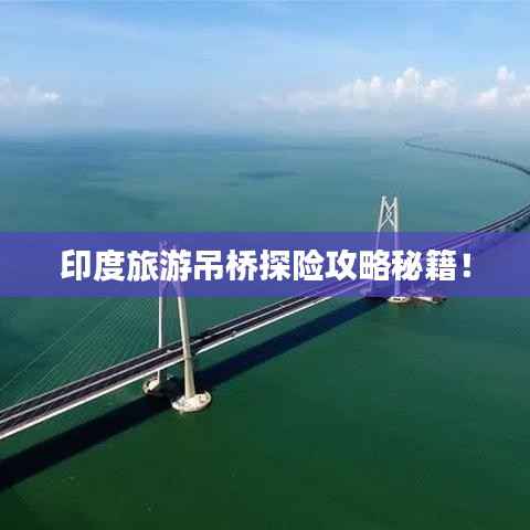 印度旅游吊桥探险攻略秘籍！