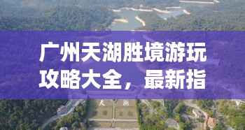 广州天湖胜境游玩攻略大全,最新指南揭秘美景!