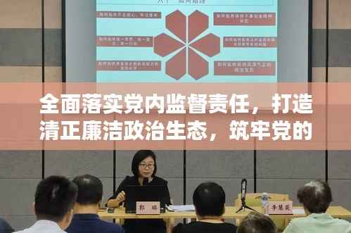 全面落实党内监督责任，打造清正廉洁政治生态，筑牢党的执政根基