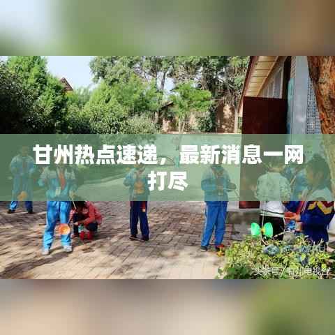 甘州热点速递,最新消息一网打尽