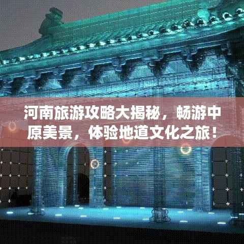 河南旅游攻略大揭秘,畅游中原美景,体验地道文化之旅!