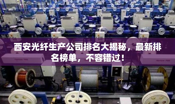 西安光纤生产公司排名大揭秘，最新排名榜单，不容错过！