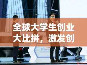 全球大学生创业大比拼,激发创新激情,引领创业潮流