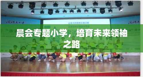 晨会专题小学,培育未来领袖之路
