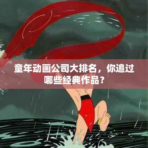 童年动画公司大排名,你追过哪些经典作品?