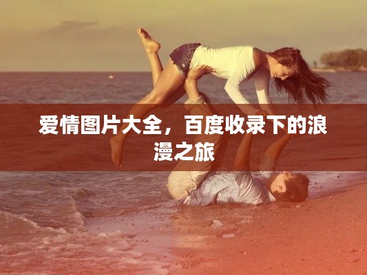 爱情图片大全,百度收录下的浪漫之旅