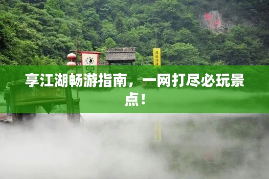 享江湖畅游指南,一网打尽必玩景点!