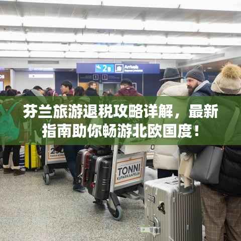 芬兰旅游退税攻略详解,最新指南助你畅游北欧国度!