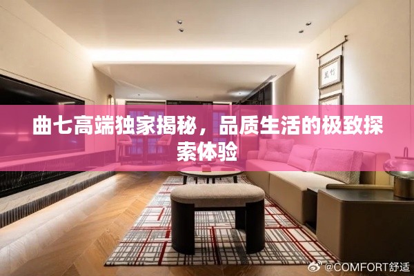 曲七高端独家揭秘,品质生活的极致探索体验