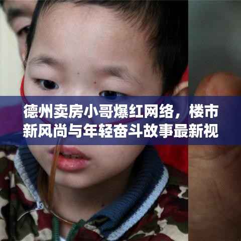 德州卖房小哥爆红网络,楼市新风尚与年轻奋斗故事最新视频热播