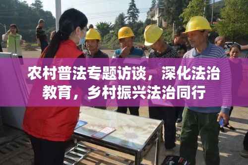 农村普法专题访谈,深化法治教育,乡村振兴法治同行